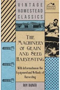 Machinery of Grain and Seed Harvesting - With Information on the Equipment and Methods of Harvesting