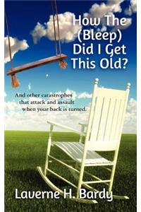 How The (Bleep) Did I Get This Old?