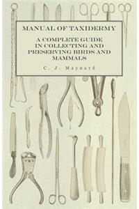 Manual of Taxidermy - A Complete Guide in Collecting and Preserving Birds and Mammals