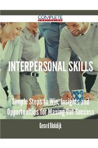 Interpersonal Skills - Simple Steps to Win, Insights and Opportunities for Maxing Out Success
