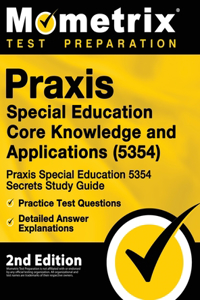 Praxis Special Education Core Knowledge and Applications (5354) - Praxis Special Education 5354 Secrets Study Guide, Practice Test Questions, Detailed Answer Explanations