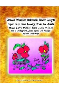 Glorious Whimsies Delectable Flower Delights Super Easy Level Coloring Book For Adults Make Love Wishes Send Love Wishes Use as Greeting Cards, Journal Entries, Love Messages by Artist Grace Divine