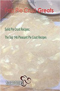 Fab Pie Crust Greats: The Top 146 Pleasant Pie Crust Recipes