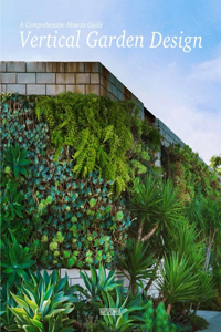 Vertical Garden Design: A Comprehensive Guide: Systems, Plants and Case Studies