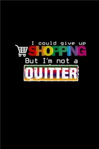 I could give up shopping but I'm not a quitter