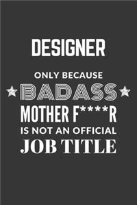 Designer Only Because Badass Mother F****R Is Not An Official Job Title Notebook: Lined Journal, 120 Pages, 6 x 9, Matte Finish