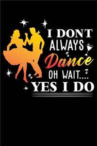 I Don't Always Dance Oh Wait.... Yes I do