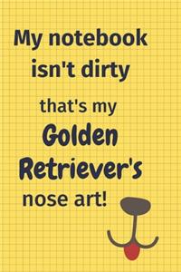 My Notebook Isn't Dirty That's my Golden Retriever's Nose Art