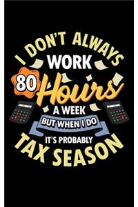 I Don't Always Work 80 Hours A Week But When I Do It's Probably Tax Season