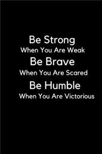 Be Strong When You Are Weak Be Brave When You Are Scared And Humble When You Are Victorious