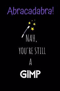 Abracadabra! Nah, you're still a Gimp
