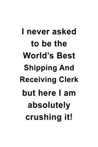 I Never Asked To Be The World's Best Shipping And Receiving Clerk But Here I Am Absolutely Crushing It