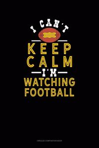 I Can't Keep Calm I'm Watching Football