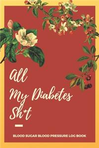 All My Diabetes Sh*t Blood Sugar Blood Pressure Log Book