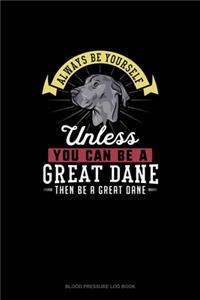 Always Be Yourself Unless You Can Be A Great Dane Then Be A Great Dane