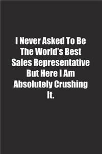 I Never Asked To Be The World's Best Sales Representative But Here I Am Absolutely Crushing It.