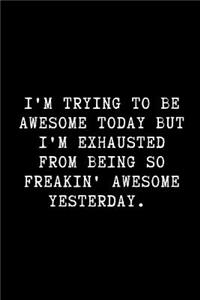 I'm Trying to Be Awesome Today But I'm Exhausted from Being So Freakin' Awesome Yesterday.