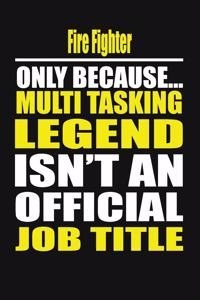 Fire Fighter Only Because Multi Tasking Legend Isn't an Official Job Title