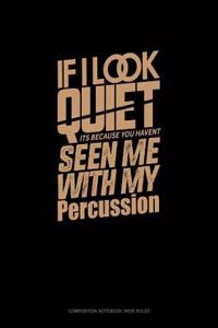 If I Look Quiet It's Because You Haven't Seen Me with My Percussion