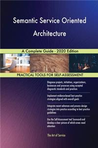 Semantic Service Oriented Architecture A Complete Guide - 2020 Edition