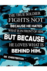 The True Soldier Fights Not Because He Hates What Is In Front Of Him But Because He Loves What Is Behind Him GK Chesterton
