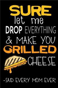 Sure Let Me Drop Everything & Make You Grilled Cheese -Said Every Mom Ever