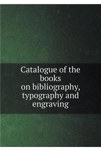 Catalogue of the Books on Bibliography, Typography and Engraving