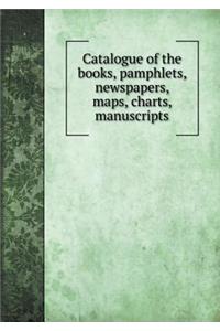 Catalogue of the books, pamphlets, newspapers, maps, charts, manuscripts