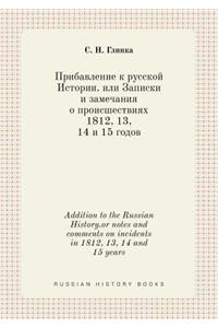 Addition to the Russian History.or notes and comments on incidents in 1812, 13, 14 and 15 years