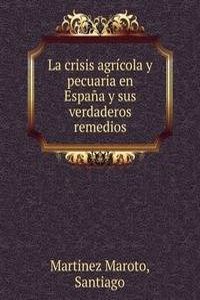 La crisis agricola y pecuaria en Espana y sus verdaderos remedios