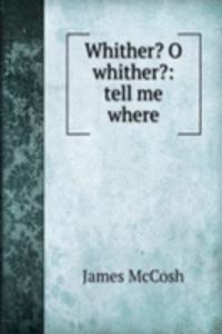 Whither? O whither?: tell me where