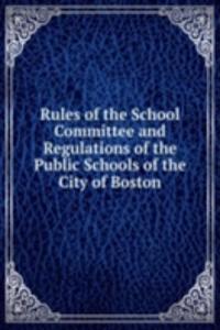 Rules of the School Committee and Regulations of the Public Schools of the City of Boston