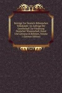 Beitrage Zur Deutsch-Bohmischen Volkskunde: Im Auftrage Der Gesellschaft Zur Forderung Deutscher Wissenschaft, Kunst Und Literatur in Bohmen, Volume 1 (German Edition)