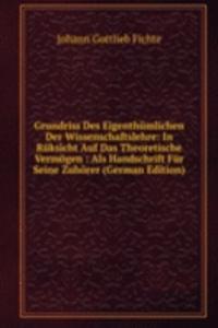 Grundriss Des Eigenthumlichen Der Wissenschaftslehre: In Ruksicht Auf Das Theoretische Vermogen : Als Handschrift Fur Seine Zuhorer (German Edition)