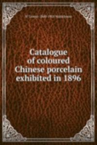 Catalogue of coloured Chinese porcelain exhibited in 1896