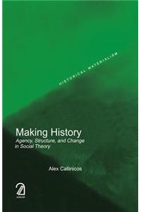 Making History: Agency, Structure, and Change in Social Theory (Historical Materialism Series)