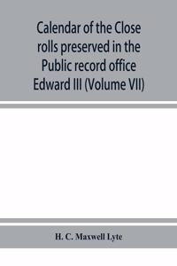 Calendar of the Close rolls preserved in the Public record office prepared under the superintendence of the deputy keeper of the records Edward III (Volume VII) A.D. 1343-1346.