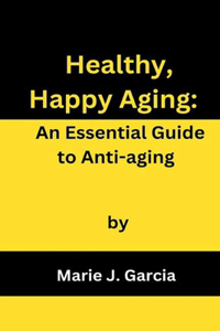 Healthy, Happy Aging: An Essential Guide to Anti-aging