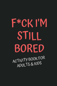 F*CK I'm Still Bored! Activity Book for Adults & Kids