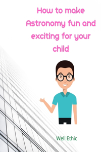 How to make Astronomy fun and exciting for your child