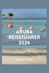 Aruba-Reiseführer: Entdecken Sie großartige Strände, Reiserouten, versteckte Schätze, Küche, Kultur, Abenteuer und Aktivitäten
