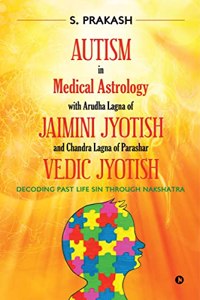 Autism in Medical Astrology with Arudha Lagna of Jaimini Jyotish and Chandra Lagna of Parashar Vedic Jyotish : Decoding Past Life Sin through Nakshatra