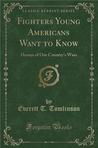 Fighters Young Americans Want to Know: Heroes of Our Country's Wars (Classic Reprint)