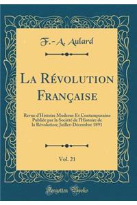 La Révolution Française, Vol. 21: Revue d'Histoire Moderne Et Contemporaine Publiée par la Société de l'Histoire de la Révolution; Juillet-Décembre 1891 (Classic Reprint)