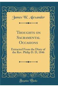 Thoughts on Sacramental Occasions: Extracted From the Diary of the Rev. Philip D. D, 1846 (Classic Reprint)