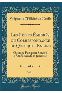 Les Petits Ã?migrÃ©s, Ou Correspondance de Quelques Enfans, Vol. 1: Ouvrage Fait Pour Servir Ã? l'Ã?ducation de la Jeunesse (Classic Reprint)