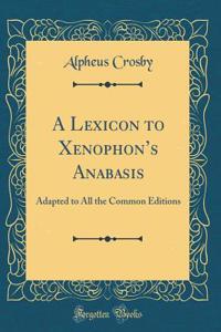 A Lexicon to Xenophons Anabasis: Adapted to All the Common Editions (Classic Reprint)