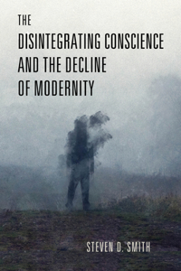Disintegrating Conscience and the Decline of Modernity