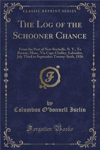 The Log of the Schooner Chance: From the Port of New Rochelle, N. Y., to Boston, Mass., Via Cape Chidley, Labrador, July Third to September Twenty-Sixth, 1926 (Classic Reprint)