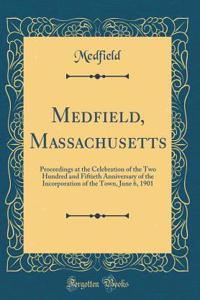 Medfield, Massachusetts: Proceedings at the Celebration of the Two Hundred and Fiftieth Anniversary of the Incorporation of the Town, June 6, 1901 (Classic Reprint)